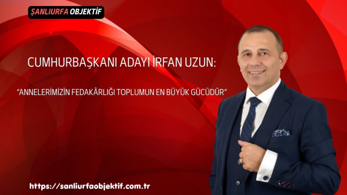 Cumhurbaşkanı Adayı İrfan Uzun: “Annelerimizin Fedakârlığı Toplumun En Büyük Gücüdür”
